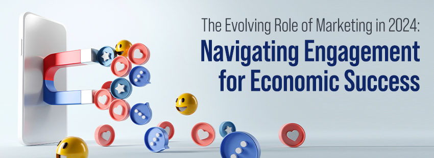 The Evolving Role of Marketing in 2024 Navigating Engagement for Economic Success